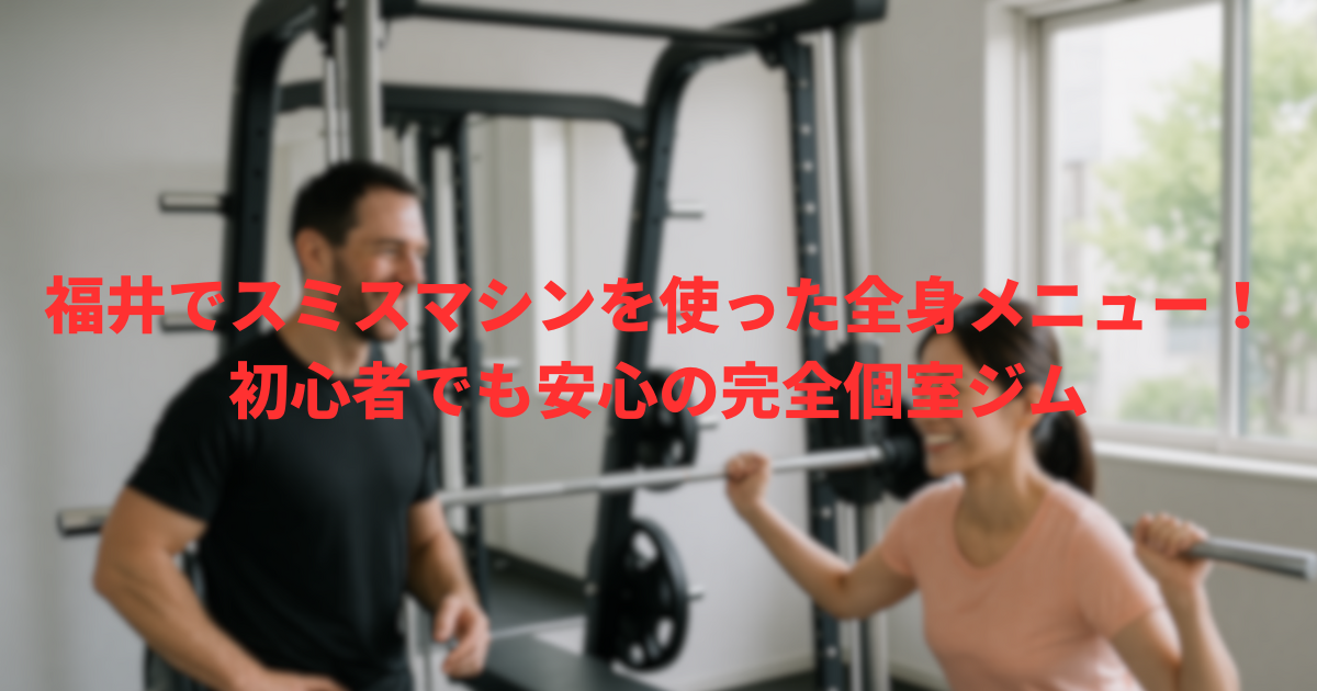 福井でスミスマシンを使った全身メニュー！初心者でも安心の完全個室ジム